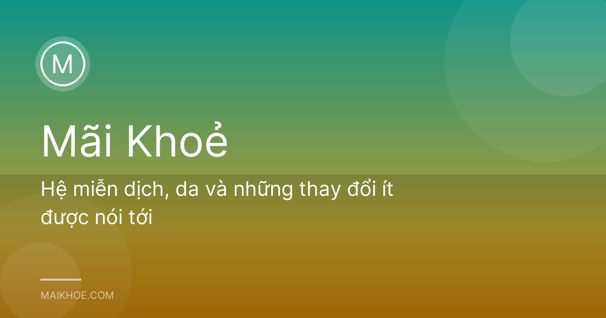 Hệ miễn dịch, da và những thay đổi ít được nói tới