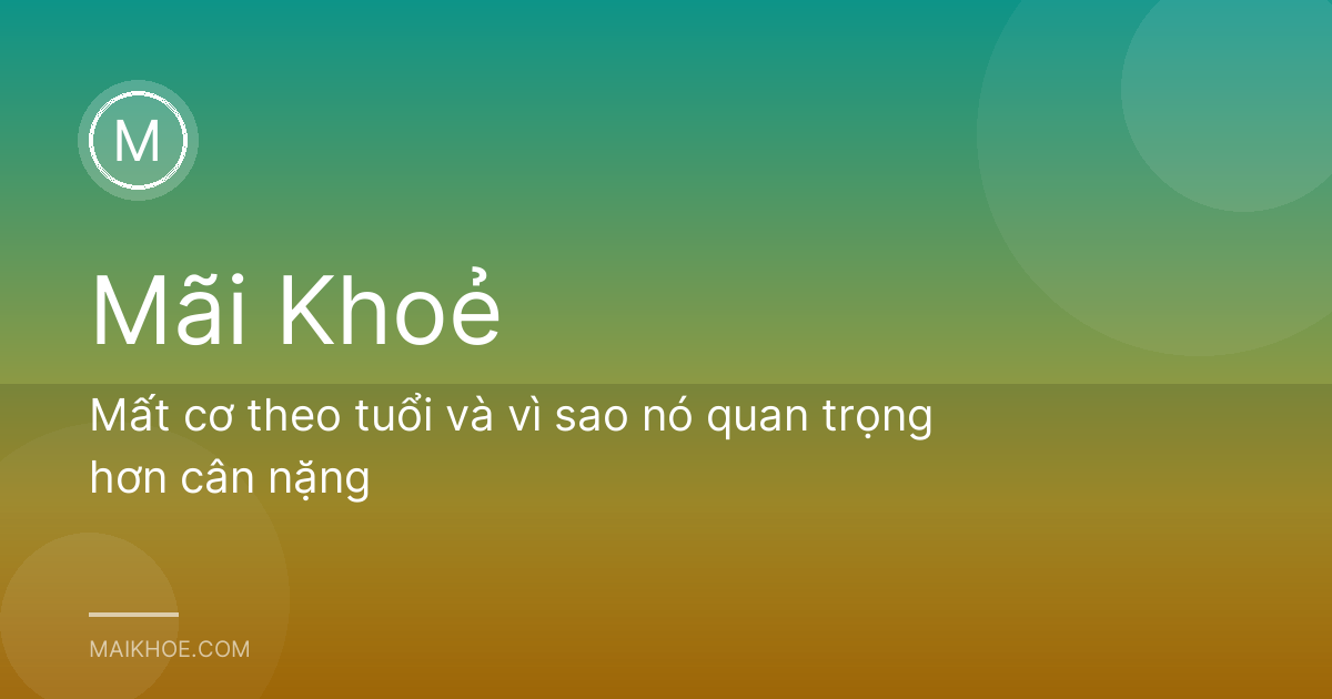 Mất cơ theo tuổi và vì sao nó quan trọng hơn cân nặng