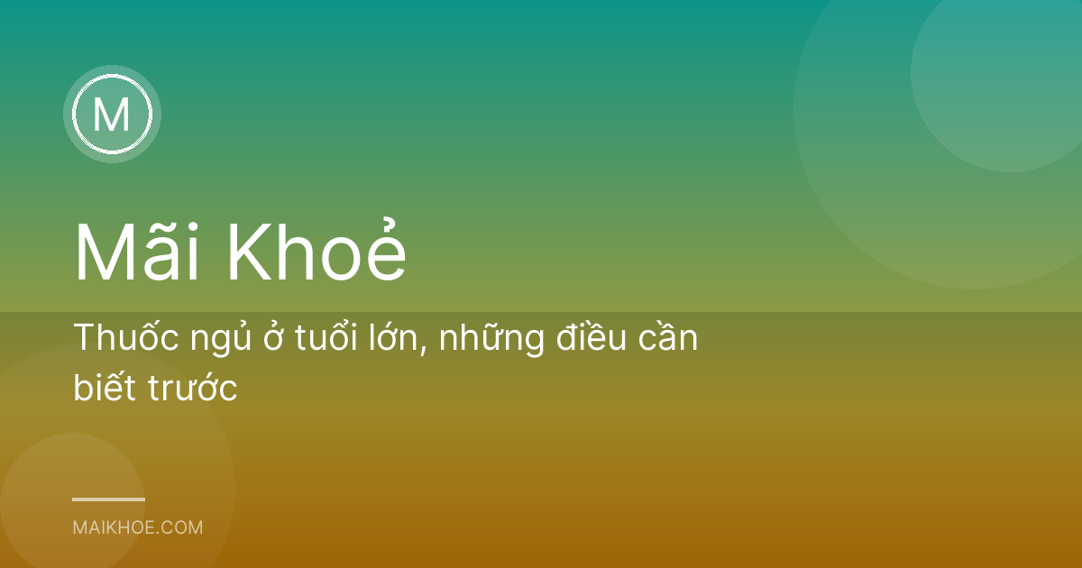 Thuốc ngủ ở tuổi lớn, những điều cần biết trước