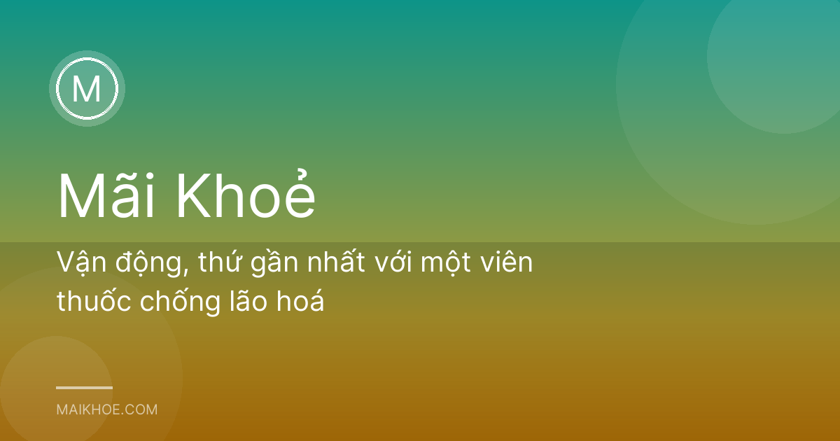 Vận động, thứ gần nhất với một viên thuốc chống lão hoá